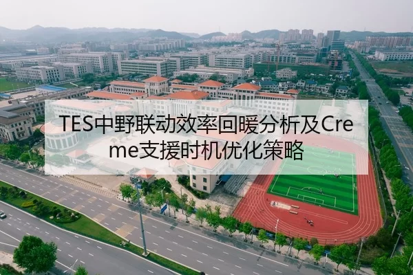 TES中野联动效率回暖分析及Creme支援时机优化策略