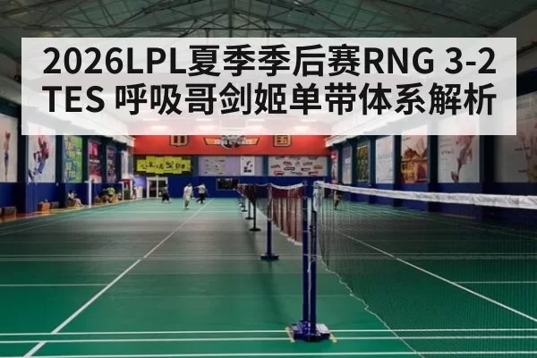 2026LPL夏季季后赛RNG 3-2 TES 呼吸哥剑姬单带体系解析