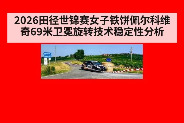 2026田径世锦赛女子铁饼佩尔科维奇69米卫冕旋转技术稳定性分析