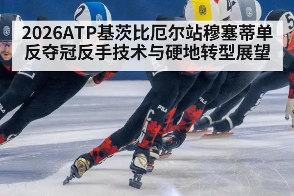 2026ATP基茨比厄尔站穆塞蒂单反夺冠反手技术与硬地转型展望