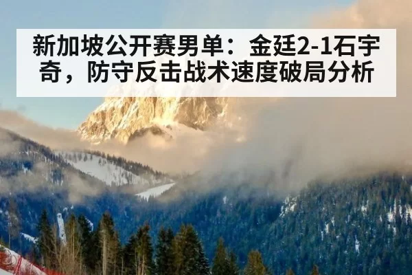 新加坡公开赛男单：金廷2-1石宇奇，防守反击战术速度破局分析