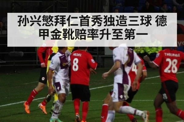 孙兴慜拜仁首秀独造三球 德甲金靴赔率升至第一