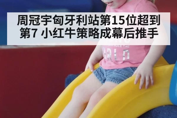 周冠宇匈牙利站第15位超到第7 小红牛策略成幕后推手