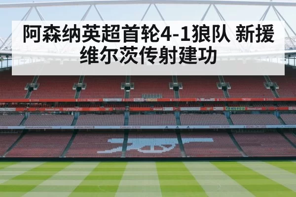阿森纳英超首轮4-1狼队 新援维尔茨传射建功
