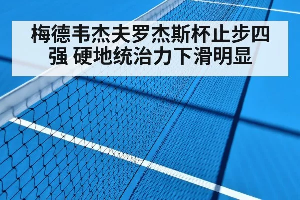 梅德韦杰夫罗杰斯杯止步四强 硬地统治力下滑明显