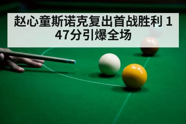 赵心童斯诺克复出首战胜利 147分引爆全场