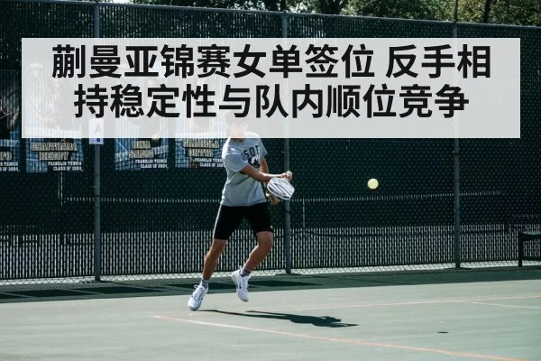 蒯曼亚锦赛女单签位 反手相持稳定性与队内顺位竞争